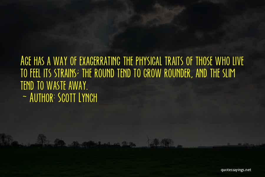 Scott Lynch Quotes: Age Has A Way Of Exagerrating The Physical Traits Of Those Who Live To Feel Its Strains; The Round Tend