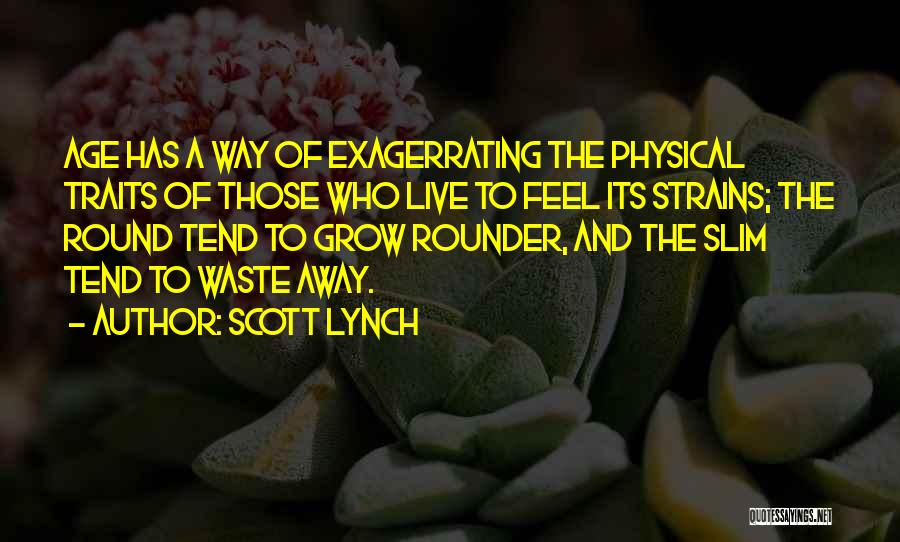 Scott Lynch Quotes: Age Has A Way Of Exagerrating The Physical Traits Of Those Who Live To Feel Its Strains; The Round Tend