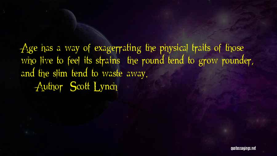 Scott Lynch Quotes: Age Has A Way Of Exagerrating The Physical Traits Of Those Who Live To Feel Its Strains; The Round Tend