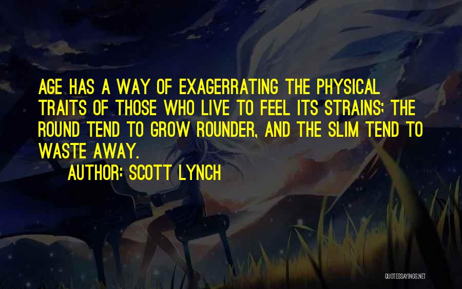 Scott Lynch Quotes: Age Has A Way Of Exagerrating The Physical Traits Of Those Who Live To Feel Its Strains; The Round Tend