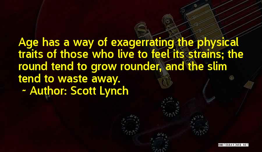 Scott Lynch Quotes: Age Has A Way Of Exagerrating The Physical Traits Of Those Who Live To Feel Its Strains; The Round Tend