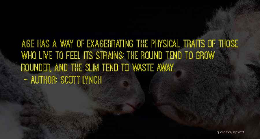 Scott Lynch Quotes: Age Has A Way Of Exagerrating The Physical Traits Of Those Who Live To Feel Its Strains; The Round Tend