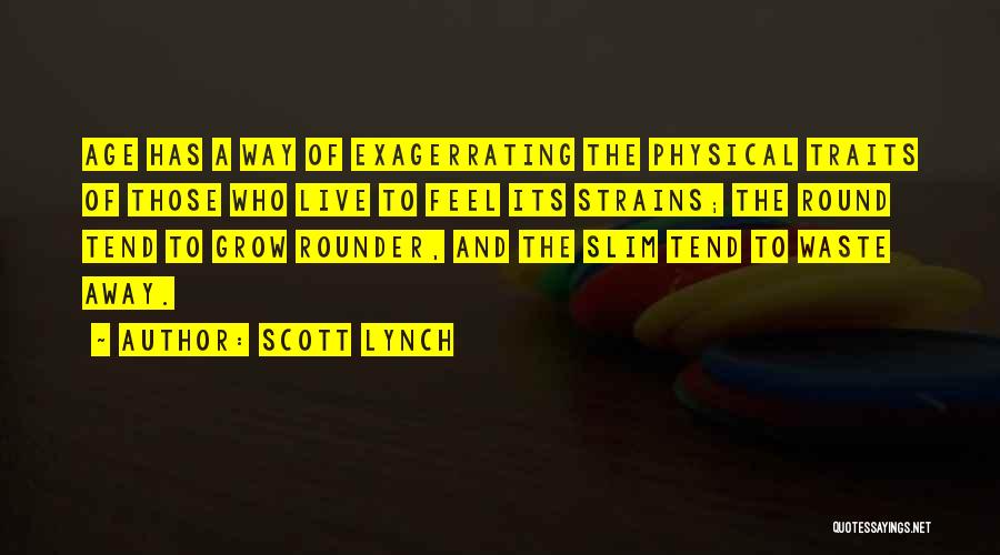 Scott Lynch Quotes: Age Has A Way Of Exagerrating The Physical Traits Of Those Who Live To Feel Its Strains; The Round Tend