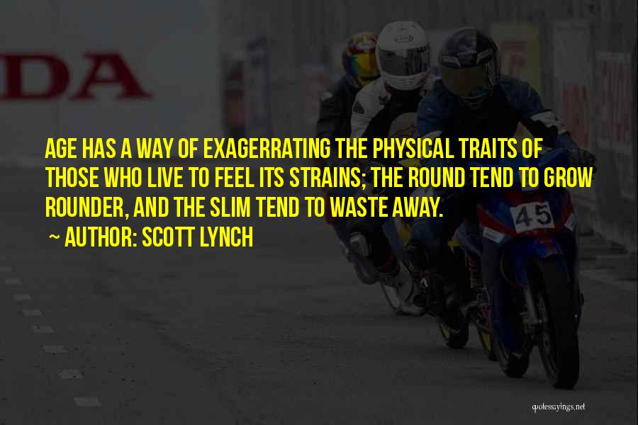 Scott Lynch Quotes: Age Has A Way Of Exagerrating The Physical Traits Of Those Who Live To Feel Its Strains; The Round Tend