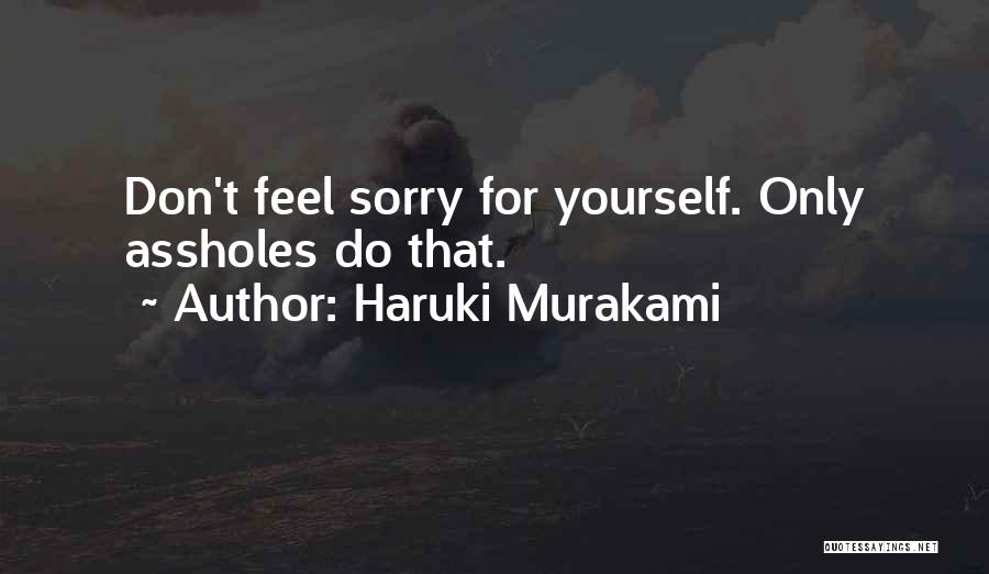 Haruki Murakami Quotes: Don't Feel Sorry For Yourself. Only Assholes Do That.