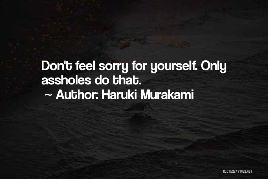 Haruki Murakami Quotes: Don't Feel Sorry For Yourself. Only Assholes Do That.