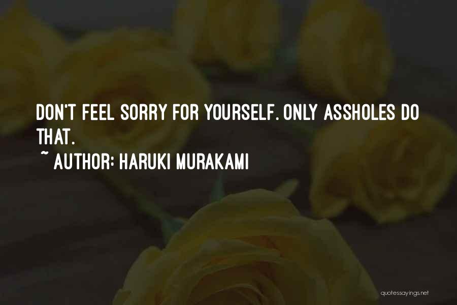 Haruki Murakami Quotes: Don't Feel Sorry For Yourself. Only Assholes Do That.