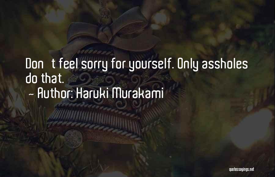 Haruki Murakami Quotes: Don't Feel Sorry For Yourself. Only Assholes Do That.