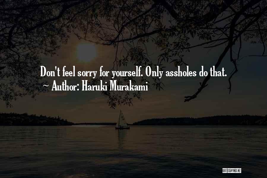 Haruki Murakami Quotes: Don't Feel Sorry For Yourself. Only Assholes Do That.