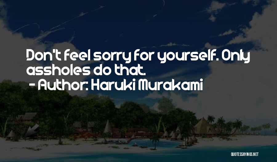 Haruki Murakami Quotes: Don't Feel Sorry For Yourself. Only Assholes Do That.