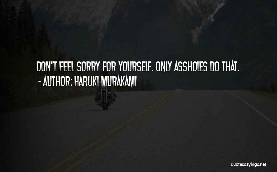 Haruki Murakami Quotes: Don't Feel Sorry For Yourself. Only Assholes Do That.