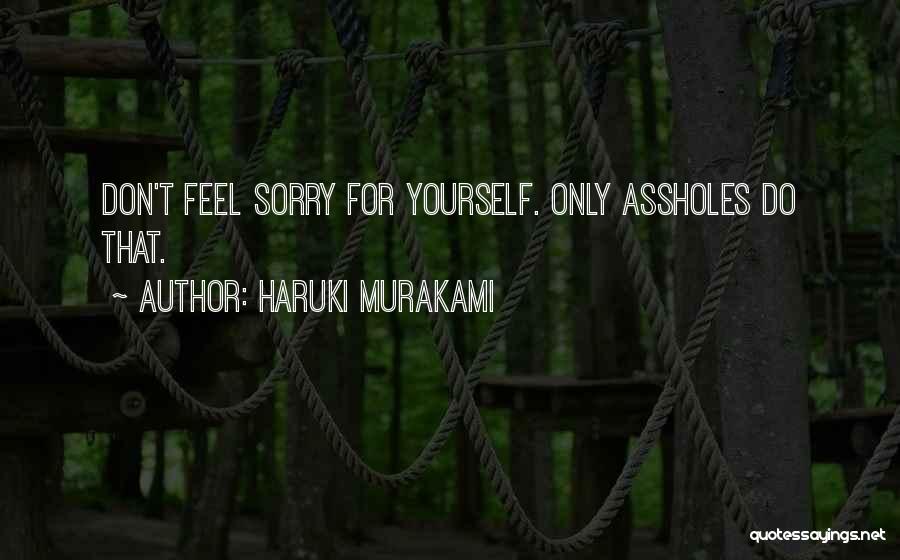 Haruki Murakami Quotes: Don't Feel Sorry For Yourself. Only Assholes Do That.
