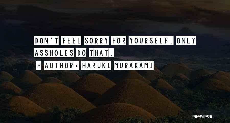 Haruki Murakami Quotes: Don't Feel Sorry For Yourself. Only Assholes Do That.