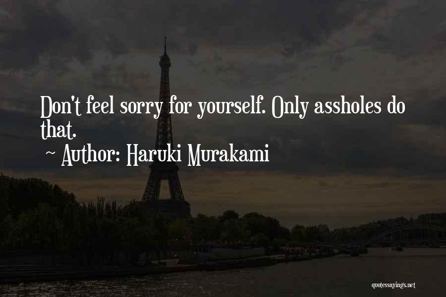 Haruki Murakami Quotes: Don't Feel Sorry For Yourself. Only Assholes Do That.