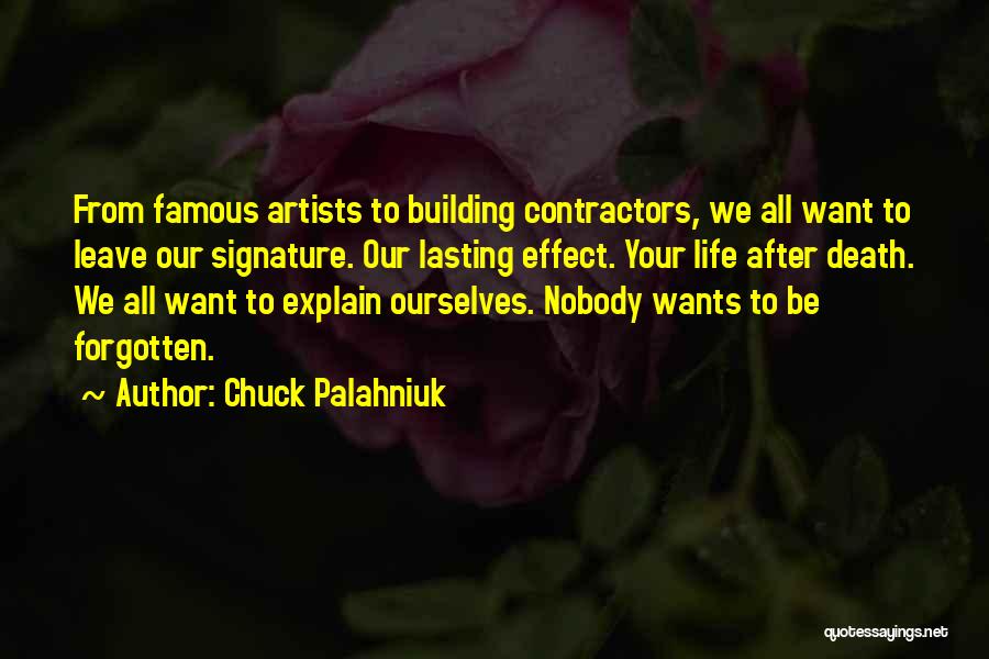 Chuck Palahniuk Quotes: From Famous Artists To Building Contractors, We All Want To Leave Our Signature. Our Lasting Effect. Your Life After Death.