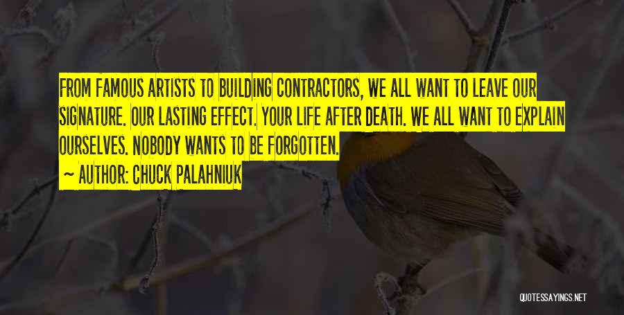 Chuck Palahniuk Quotes: From Famous Artists To Building Contractors, We All Want To Leave Our Signature. Our Lasting Effect. Your Life After Death.