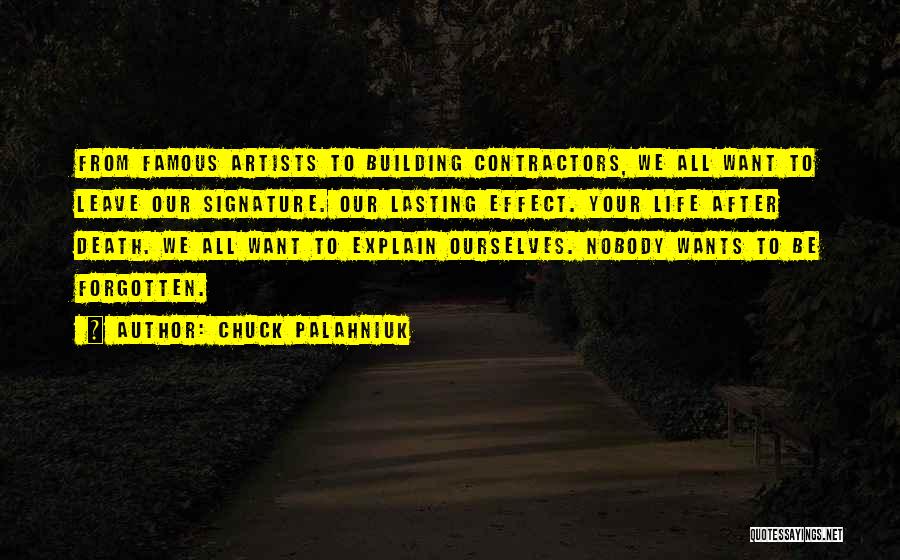 Chuck Palahniuk Quotes: From Famous Artists To Building Contractors, We All Want To Leave Our Signature. Our Lasting Effect. Your Life After Death.