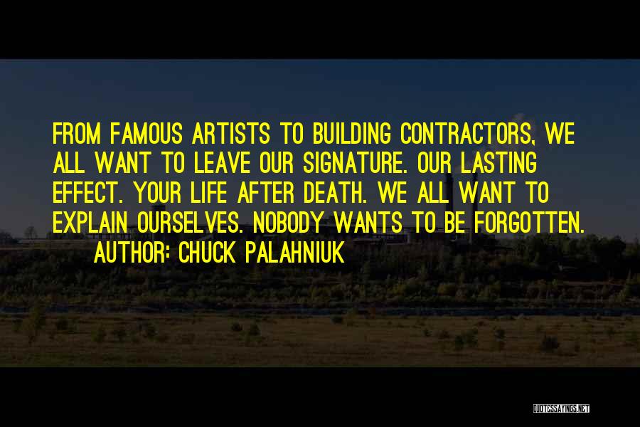 Chuck Palahniuk Quotes: From Famous Artists To Building Contractors, We All Want To Leave Our Signature. Our Lasting Effect. Your Life After Death.