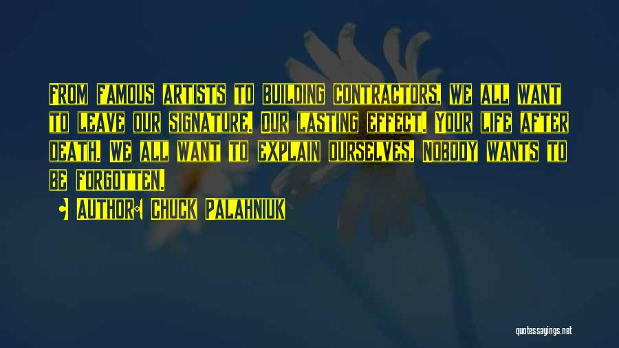 Chuck Palahniuk Quotes: From Famous Artists To Building Contractors, We All Want To Leave Our Signature. Our Lasting Effect. Your Life After Death.
