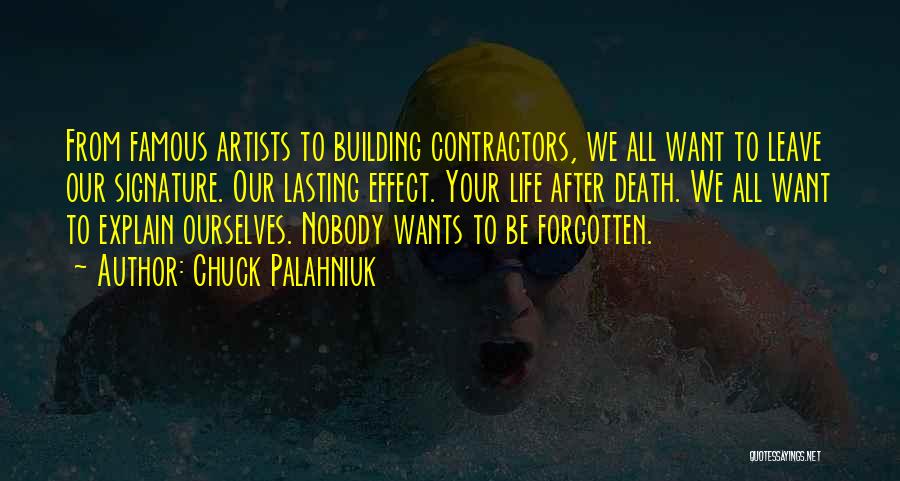 Chuck Palahniuk Quotes: From Famous Artists To Building Contractors, We All Want To Leave Our Signature. Our Lasting Effect. Your Life After Death.