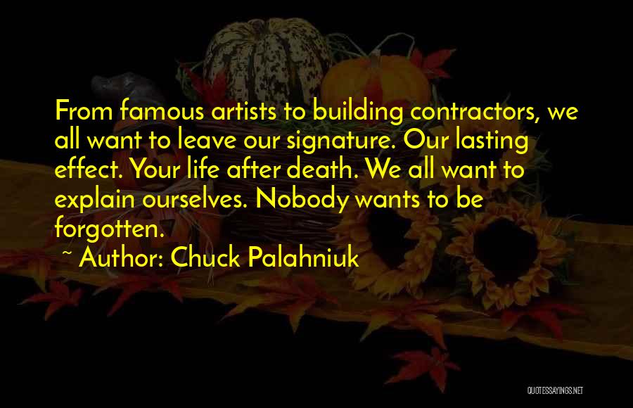 Chuck Palahniuk Quotes: From Famous Artists To Building Contractors, We All Want To Leave Our Signature. Our Lasting Effect. Your Life After Death.