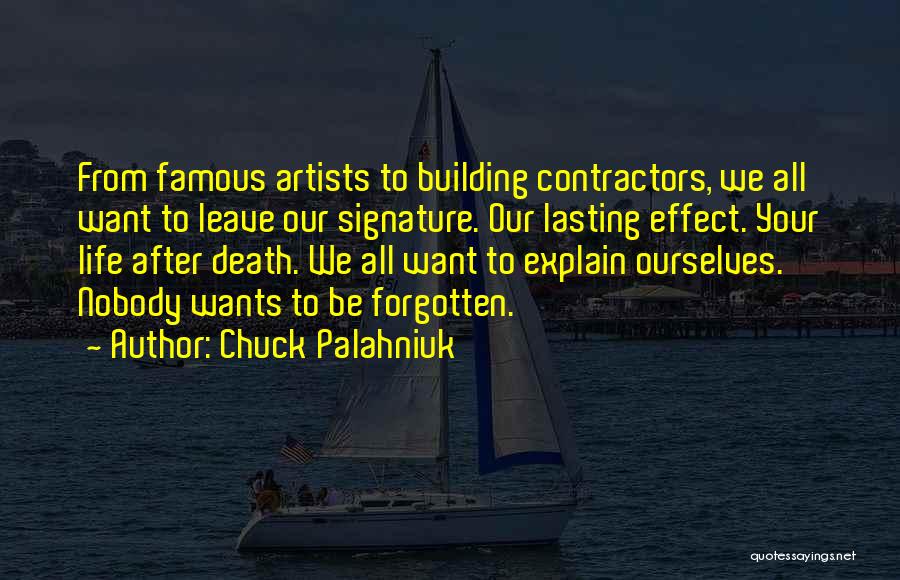 Chuck Palahniuk Quotes: From Famous Artists To Building Contractors, We All Want To Leave Our Signature. Our Lasting Effect. Your Life After Death.