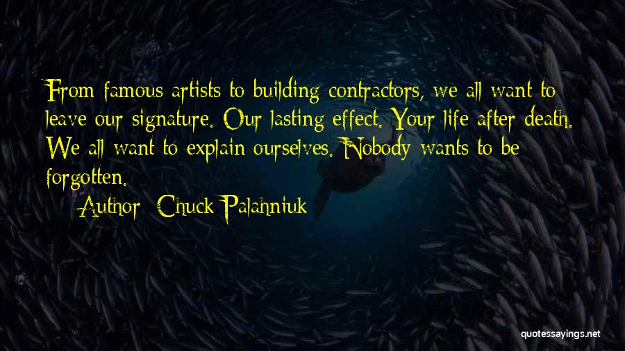 Chuck Palahniuk Quotes: From Famous Artists To Building Contractors, We All Want To Leave Our Signature. Our Lasting Effect. Your Life After Death.