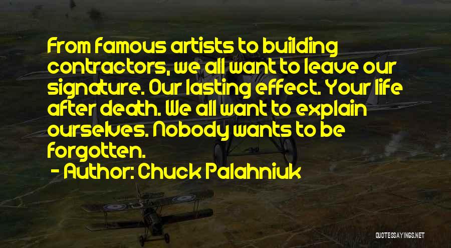 Chuck Palahniuk Quotes: From Famous Artists To Building Contractors, We All Want To Leave Our Signature. Our Lasting Effect. Your Life After Death.