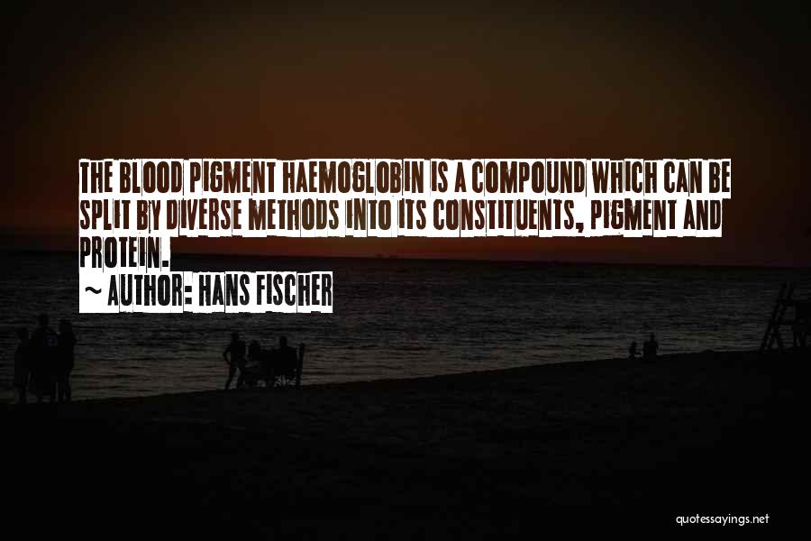 Hans Fischer Quotes: The Blood Pigment Haemoglobin Is A Compound Which Can Be Split By Diverse Methods Into Its Constituents, Pigment And Protein.