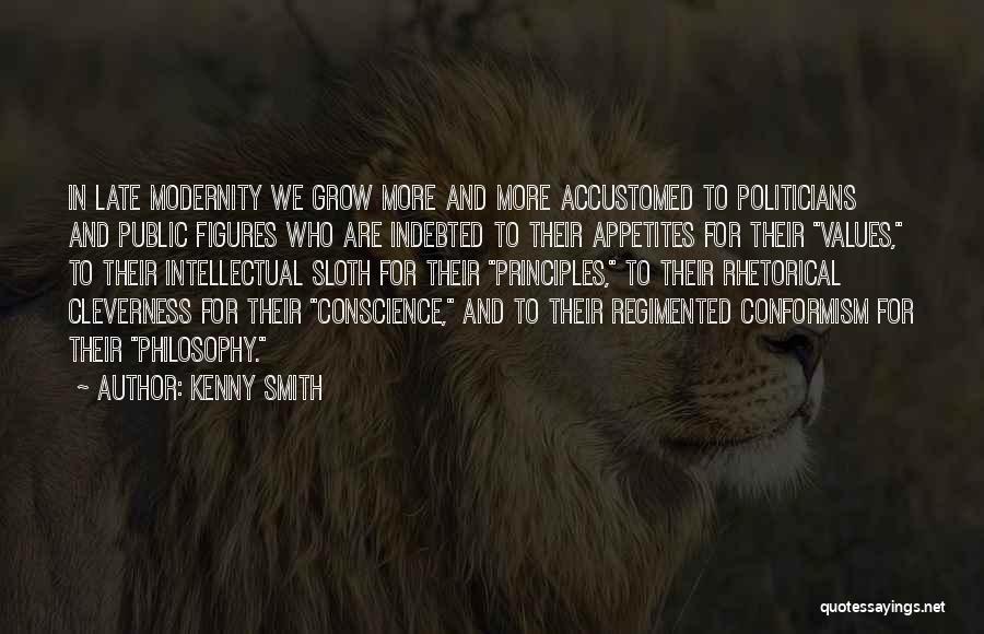 Kenny Smith Quotes: In Late Modernity We Grow More And More Accustomed To Politicians And Public Figures Who Are Indebted To Their Appetites