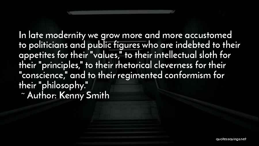 Kenny Smith Quotes: In Late Modernity We Grow More And More Accustomed To Politicians And Public Figures Who Are Indebted To Their Appetites