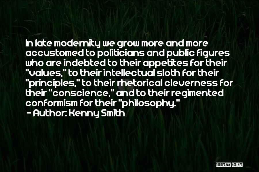 Kenny Smith Quotes: In Late Modernity We Grow More And More Accustomed To Politicians And Public Figures Who Are Indebted To Their Appetites