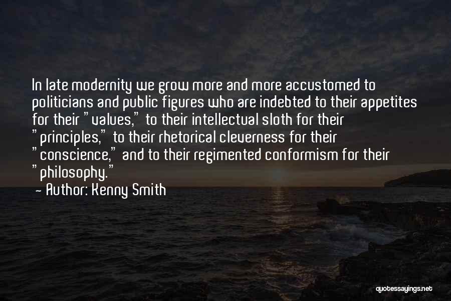 Kenny Smith Quotes: In Late Modernity We Grow More And More Accustomed To Politicians And Public Figures Who Are Indebted To Their Appetites