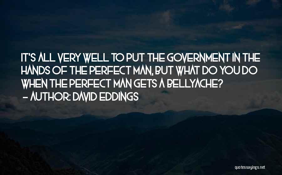 David Eddings Quotes: It's All Very Well To Put The Government In The Hands Of The Perfect Man, But What Do You Do