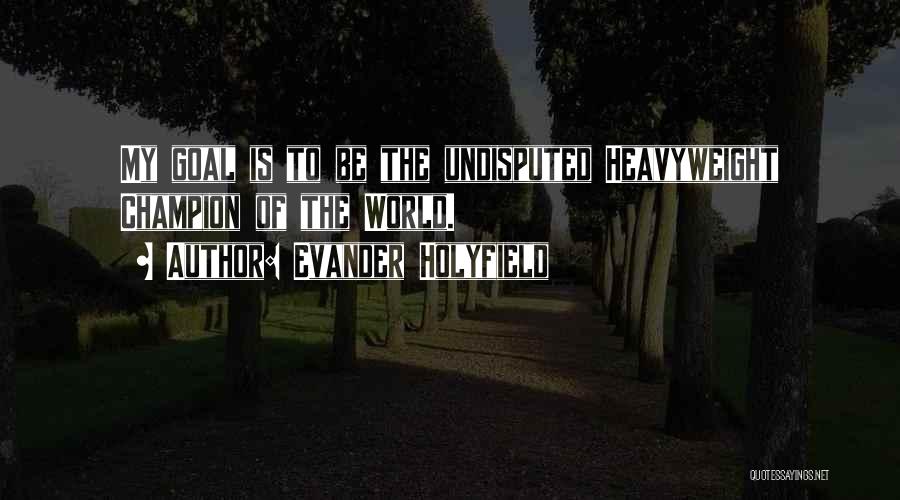 Evander Holyfield Quotes: My Goal Is To Be The Undisputed Heavyweight Champion Of The World.