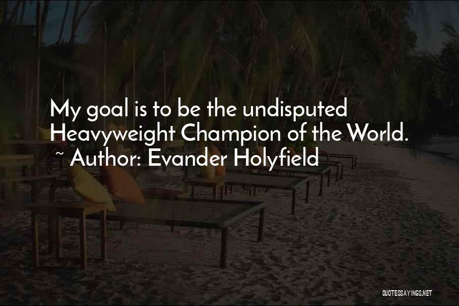 Evander Holyfield Quotes: My Goal Is To Be The Undisputed Heavyweight Champion Of The World.