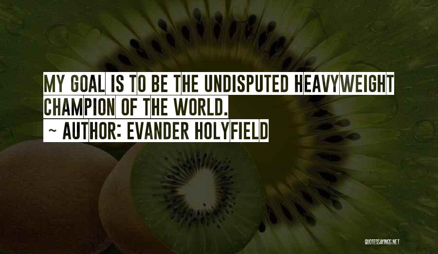 Evander Holyfield Quotes: My Goal Is To Be The Undisputed Heavyweight Champion Of The World.