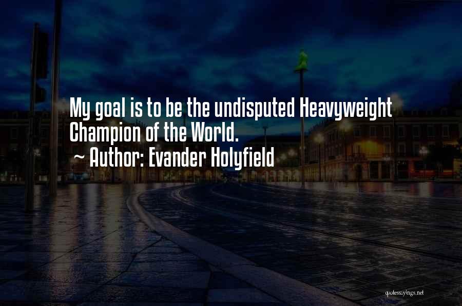 Evander Holyfield Quotes: My Goal Is To Be The Undisputed Heavyweight Champion Of The World.