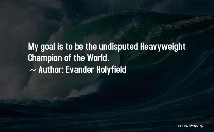 Evander Holyfield Quotes: My Goal Is To Be The Undisputed Heavyweight Champion Of The World.