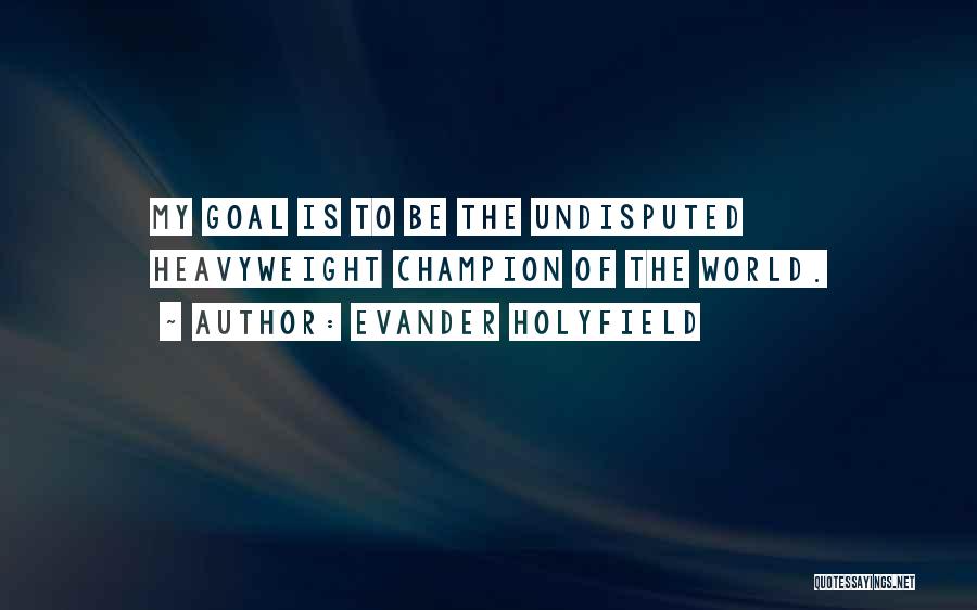Evander Holyfield Quotes: My Goal Is To Be The Undisputed Heavyweight Champion Of The World.