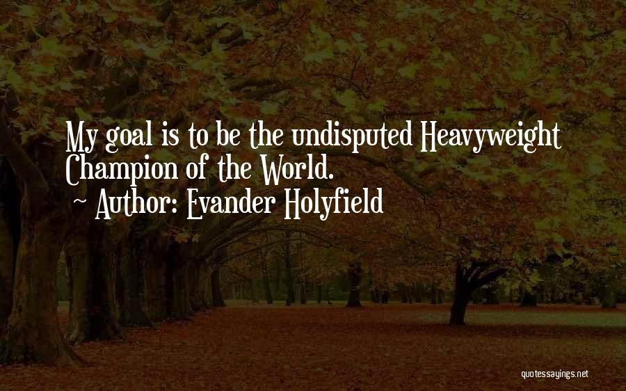 Evander Holyfield Quotes: My Goal Is To Be The Undisputed Heavyweight Champion Of The World.