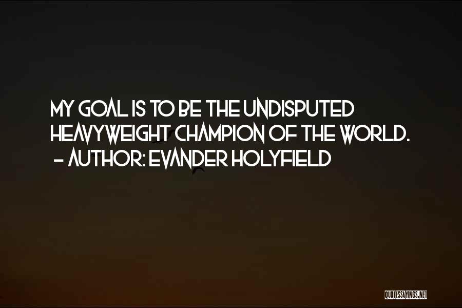 Evander Holyfield Quotes: My Goal Is To Be The Undisputed Heavyweight Champion Of The World.