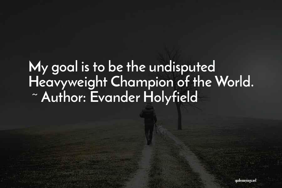 Evander Holyfield Quotes: My Goal Is To Be The Undisputed Heavyweight Champion Of The World.