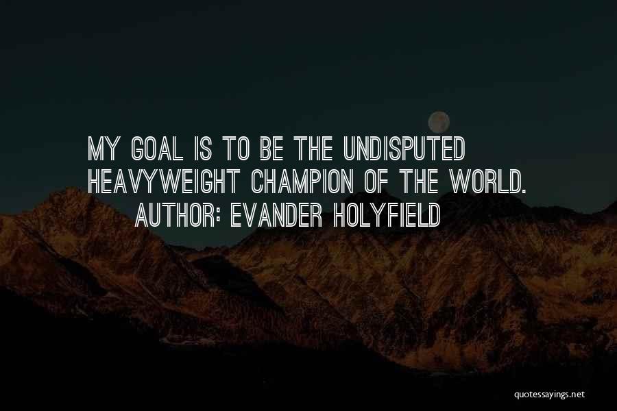 Evander Holyfield Quotes: My Goal Is To Be The Undisputed Heavyweight Champion Of The World.