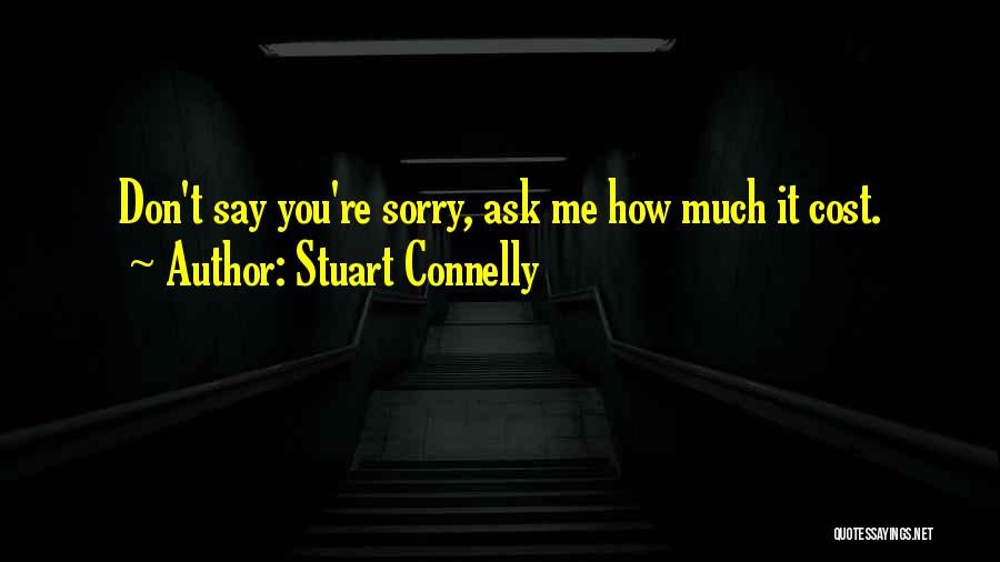 Stuart Connelly Quotes: Don't Say You're Sorry, Ask Me How Much It Cost.