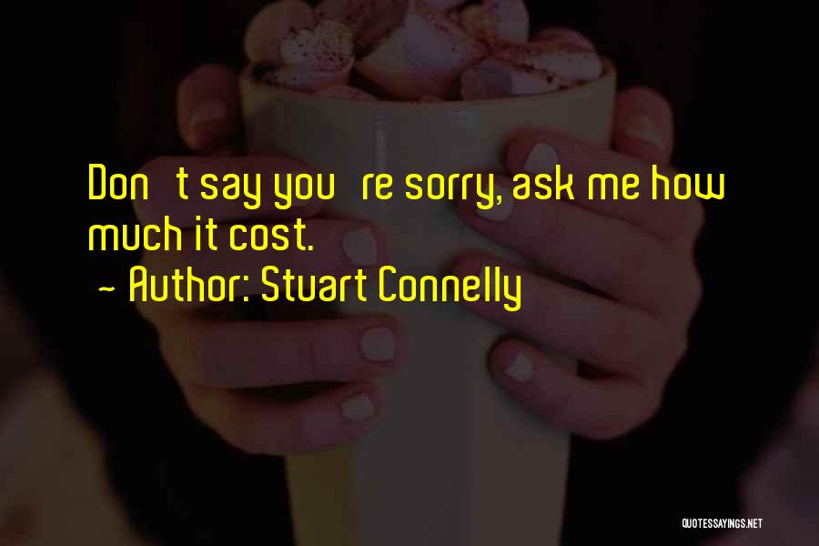 Stuart Connelly Quotes: Don't Say You're Sorry, Ask Me How Much It Cost.