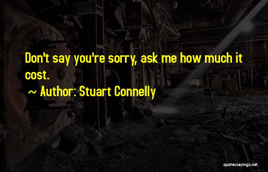 Stuart Connelly Quotes: Don't Say You're Sorry, Ask Me How Much It Cost.