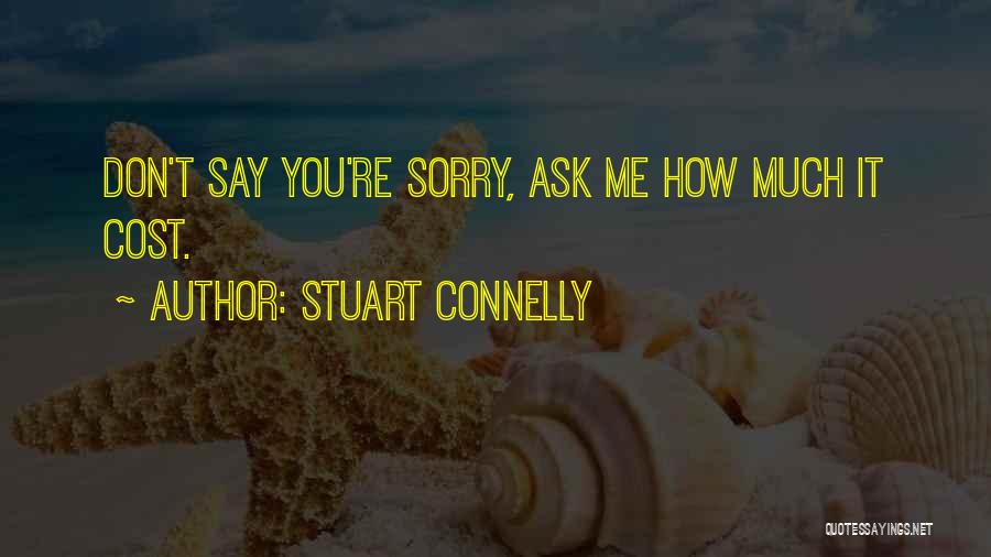 Stuart Connelly Quotes: Don't Say You're Sorry, Ask Me How Much It Cost.