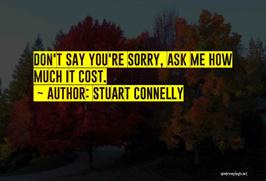 Stuart Connelly Quotes: Don't Say You're Sorry, Ask Me How Much It Cost.