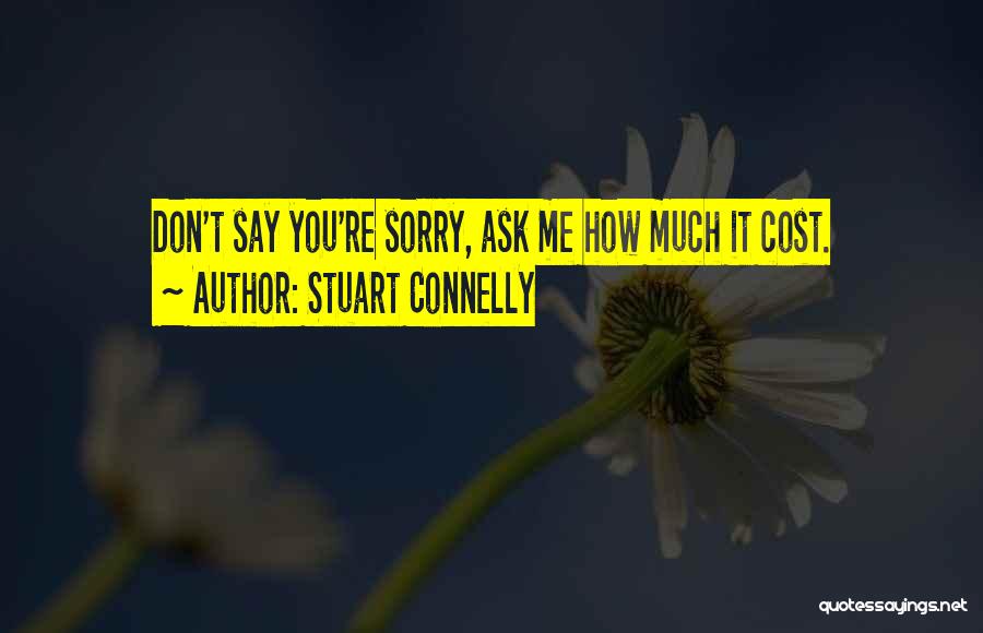 Stuart Connelly Quotes: Don't Say You're Sorry, Ask Me How Much It Cost.